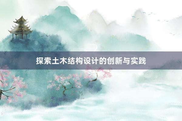 探索土木结构设计的创新与实践