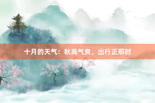 十月的天气：秋高气爽，出行正那时