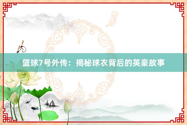 篮球7号外传：揭秘球衣背后的英豪故事